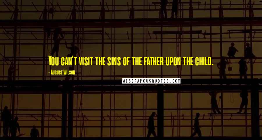 August Wilson Quotes: You can't visit the sins of the father upon the child.