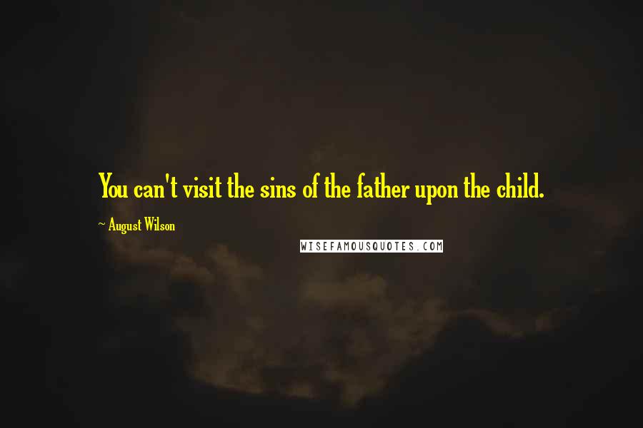 August Wilson Quotes: You can't visit the sins of the father upon the child.