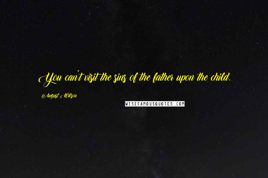 August Wilson Quotes: You can't visit the sins of the father upon the child.