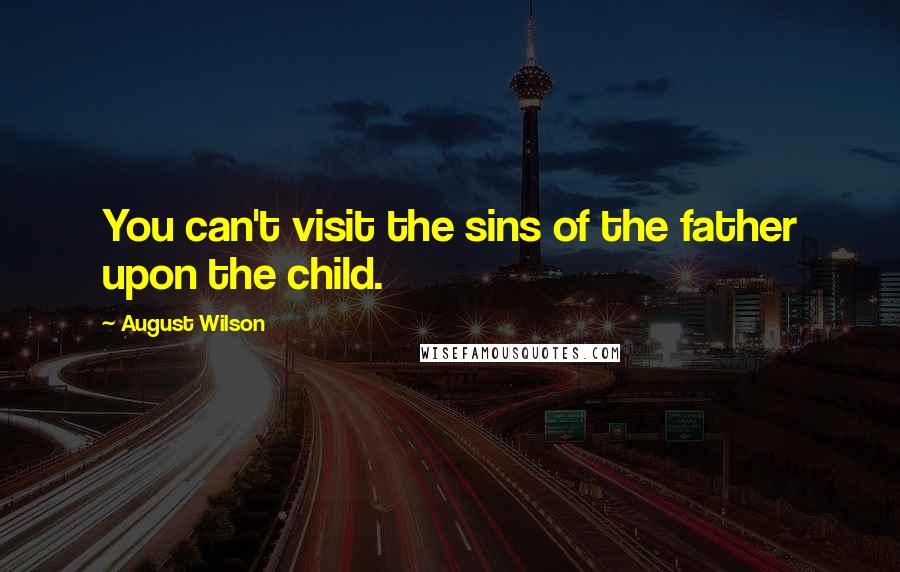 August Wilson Quotes: You can't visit the sins of the father upon the child.