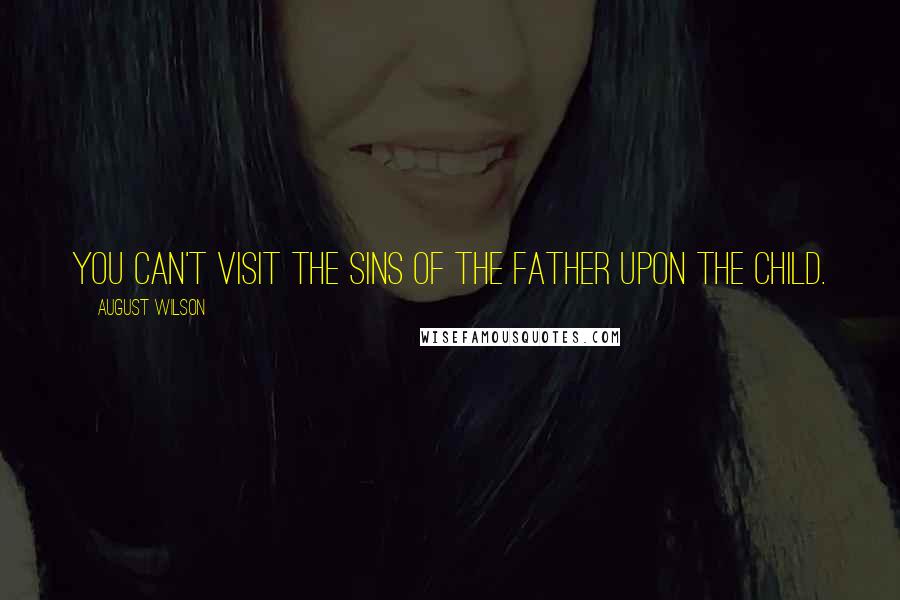 August Wilson Quotes: You can't visit the sins of the father upon the child.
