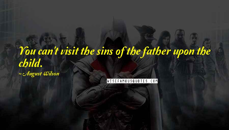 August Wilson Quotes: You can't visit the sins of the father upon the child.