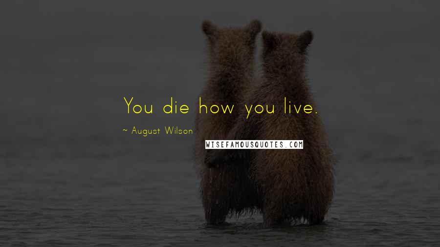 August Wilson Quotes: You die how you live.