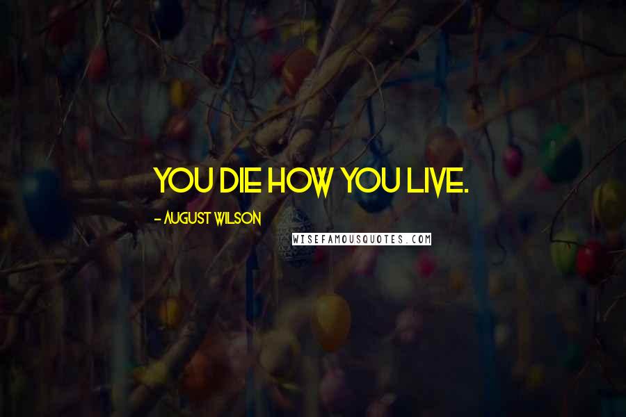 August Wilson Quotes: You die how you live.