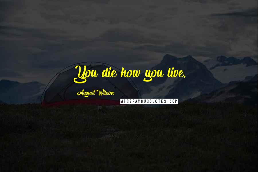 August Wilson Quotes: You die how you live.