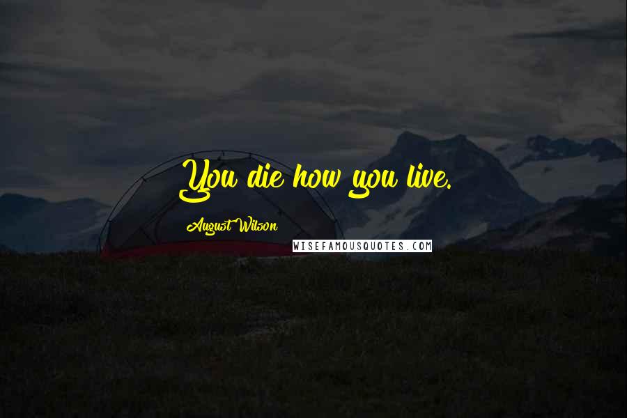 August Wilson Quotes: You die how you live.