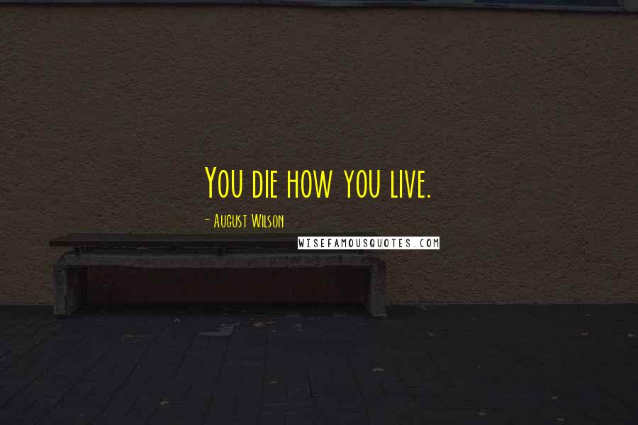 August Wilson Quotes: You die how you live.