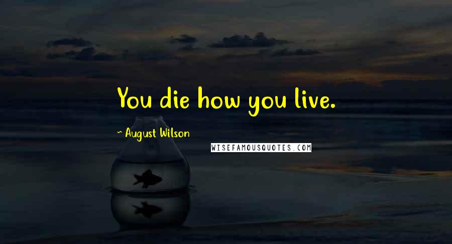 August Wilson Quotes: You die how you live.