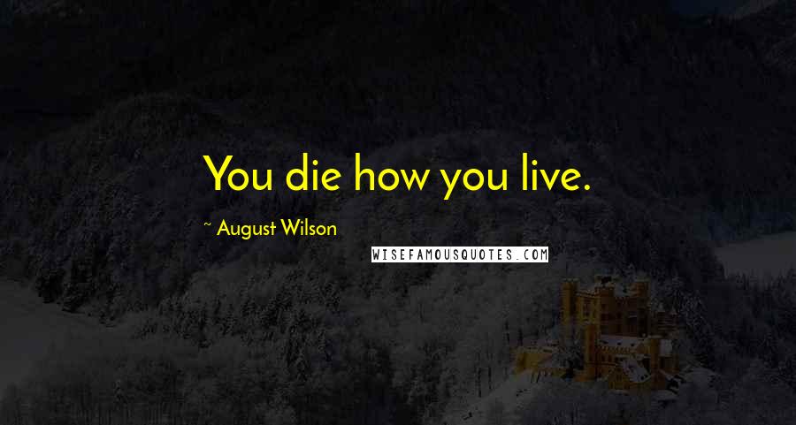 August Wilson Quotes: You die how you live.