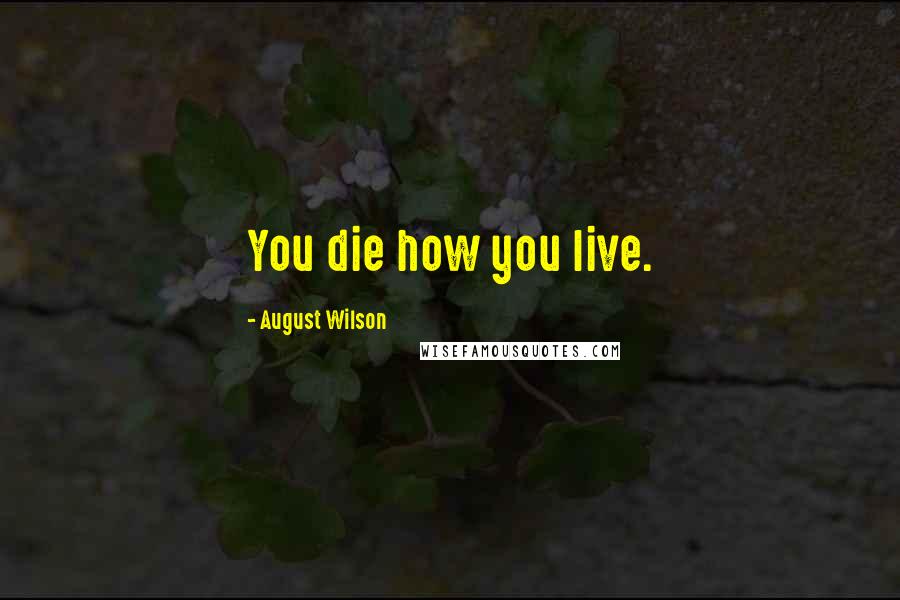 August Wilson Quotes: You die how you live.