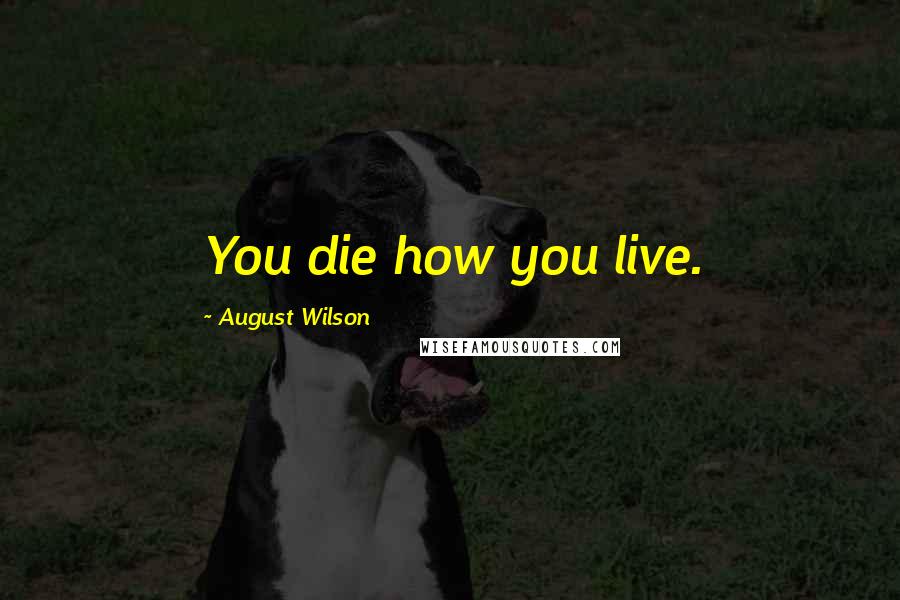 August Wilson Quotes: You die how you live.