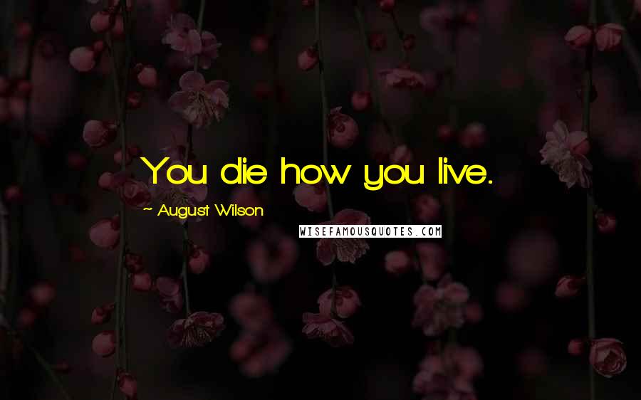 August Wilson Quotes: You die how you live.