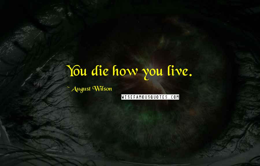 August Wilson Quotes: You die how you live.