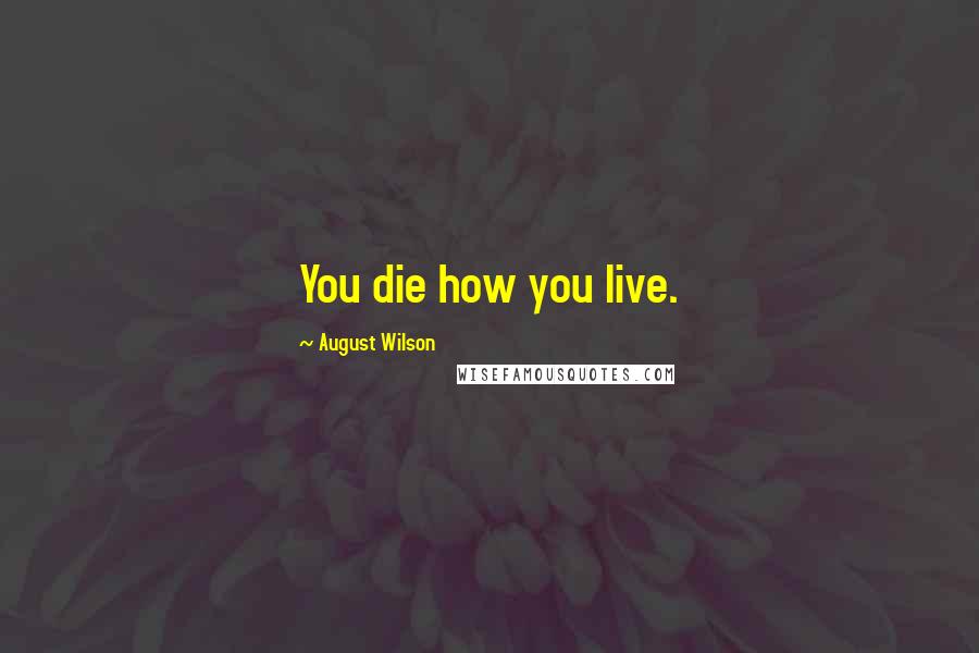 August Wilson Quotes: You die how you live.