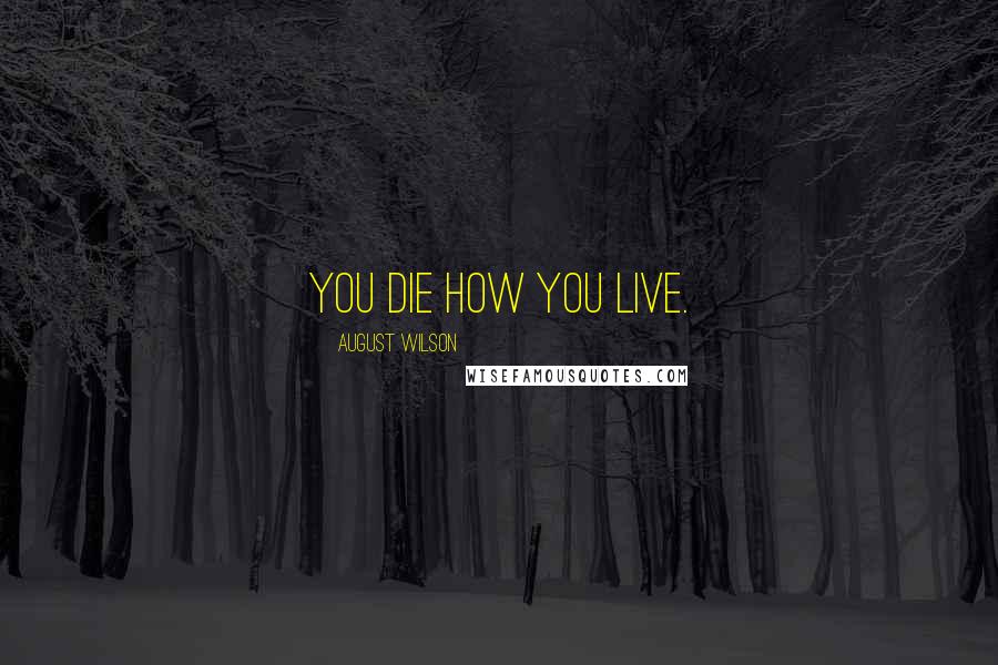 August Wilson Quotes: You die how you live.