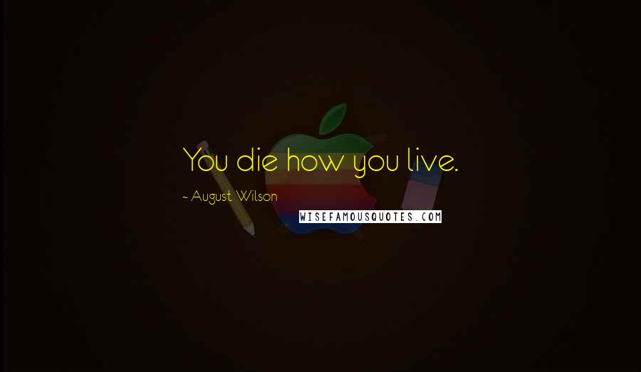 August Wilson Quotes: You die how you live.