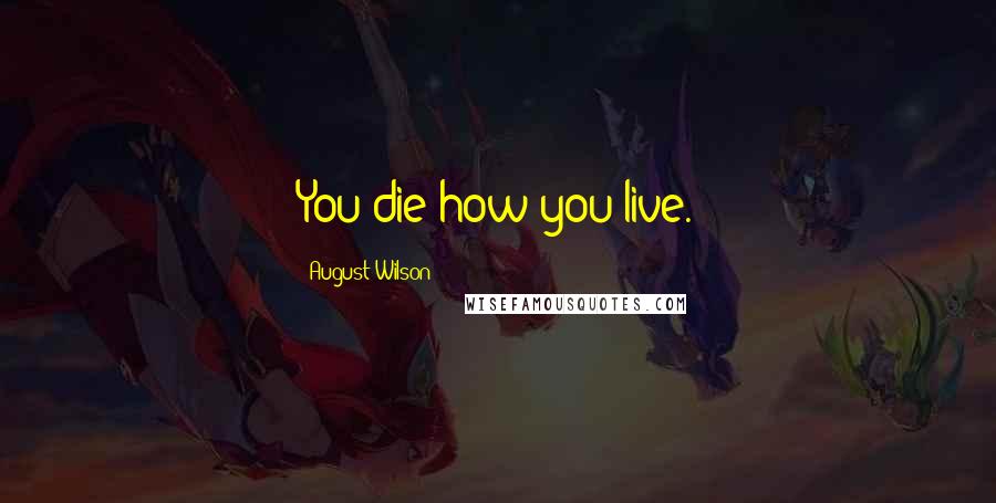 August Wilson Quotes: You die how you live.