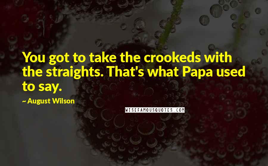 August Wilson Quotes: You got to take the crookeds with the straights. That's what Papa used to say.