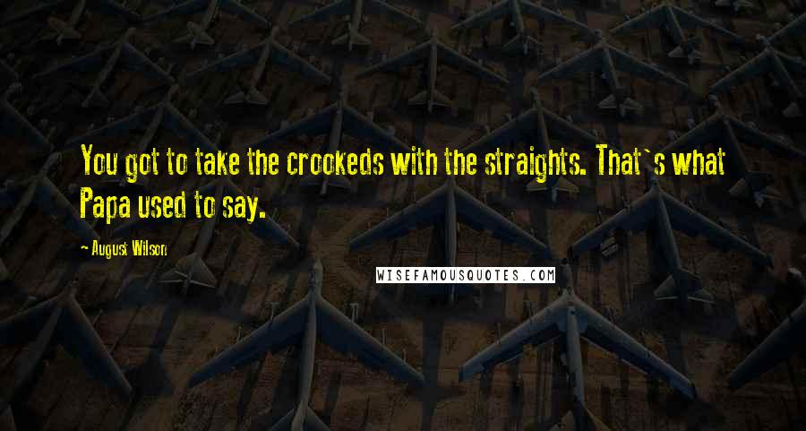 August Wilson Quotes: You got to take the crookeds with the straights. That's what Papa used to say.