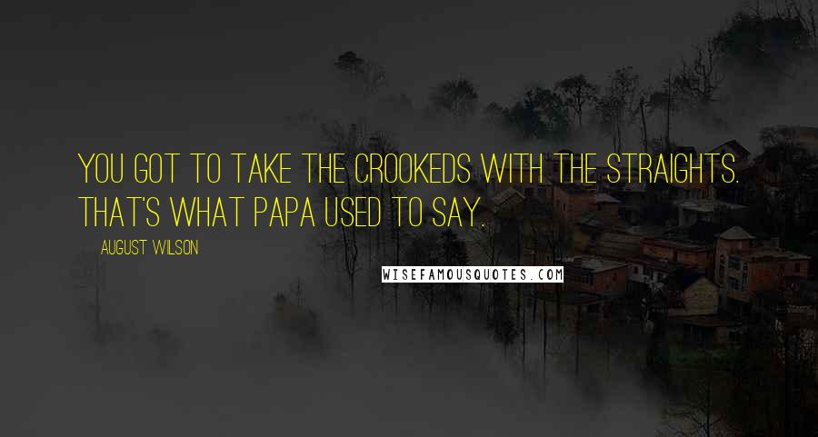 August Wilson Quotes: You got to take the crookeds with the straights. That's what Papa used to say.