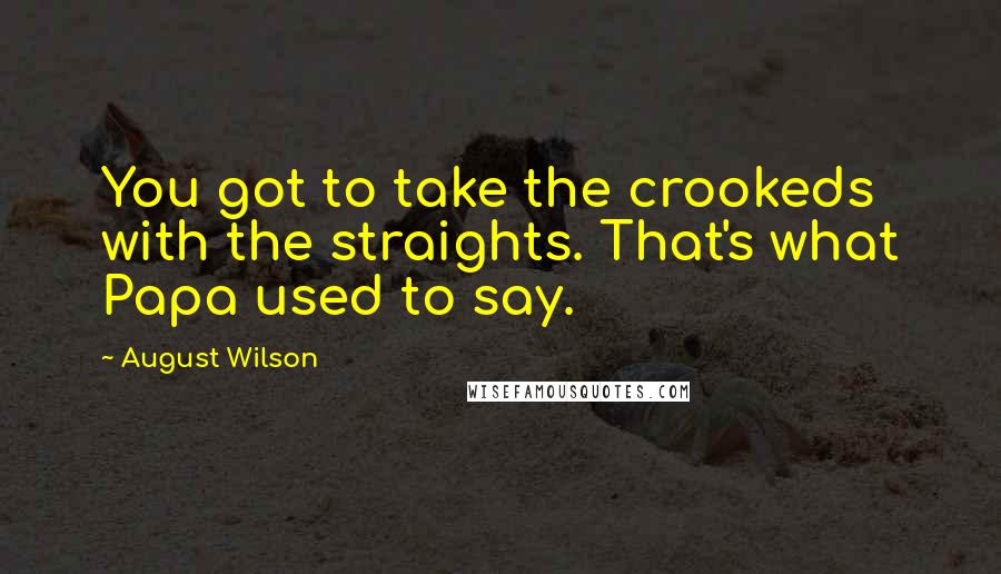 August Wilson Quotes: You got to take the crookeds with the straights. That's what Papa used to say.