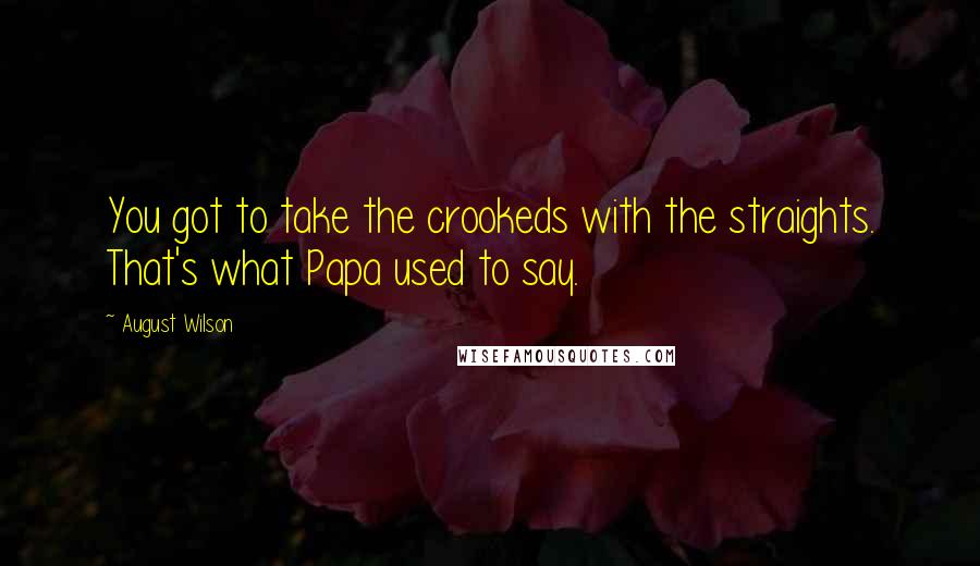 August Wilson Quotes: You got to take the crookeds with the straights. That's what Papa used to say.