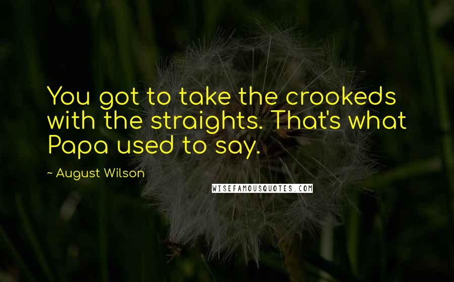 August Wilson Quotes: You got to take the crookeds with the straights. That's what Papa used to say.