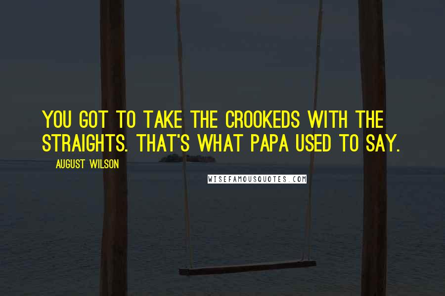 August Wilson Quotes: You got to take the crookeds with the straights. That's what Papa used to say.