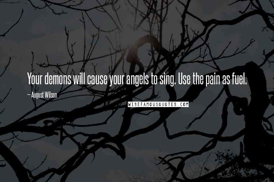 August Wilson Quotes: Your demons will cause your angels to sing. Use the pain as fuel.