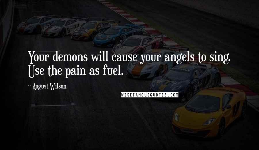 August Wilson Quotes: Your demons will cause your angels to sing. Use the pain as fuel.