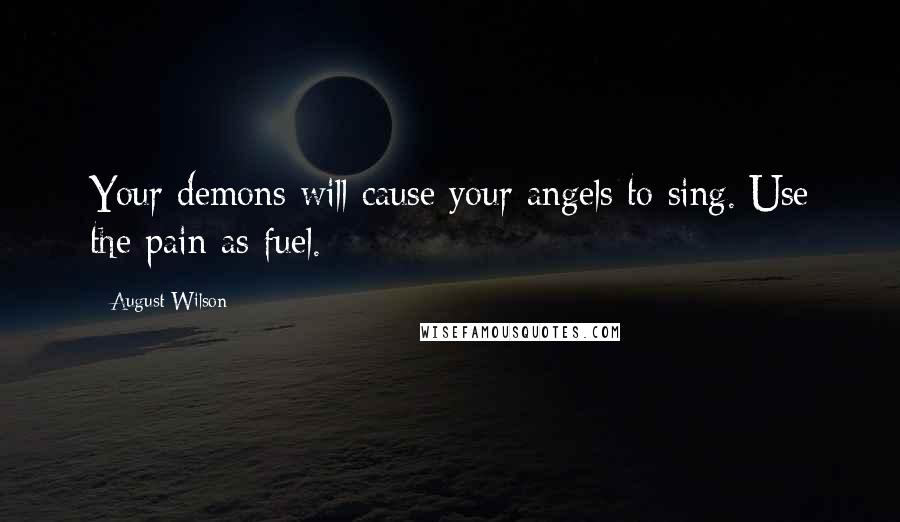 August Wilson Quotes: Your demons will cause your angels to sing. Use the pain as fuel.