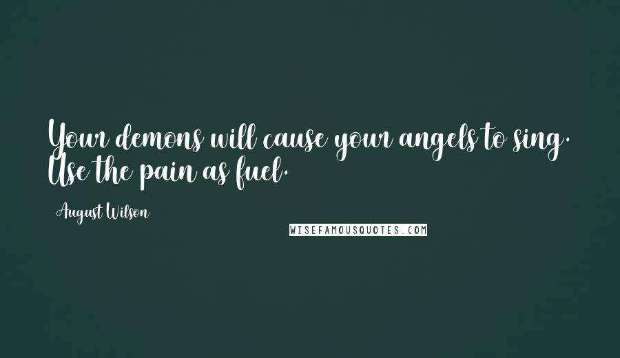 August Wilson Quotes: Your demons will cause your angels to sing. Use the pain as fuel.