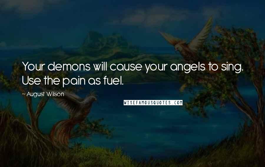 August Wilson Quotes: Your demons will cause your angels to sing. Use the pain as fuel.