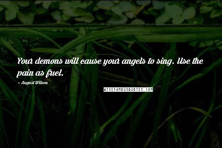 August Wilson Quotes: Your demons will cause your angels to sing. Use the pain as fuel.