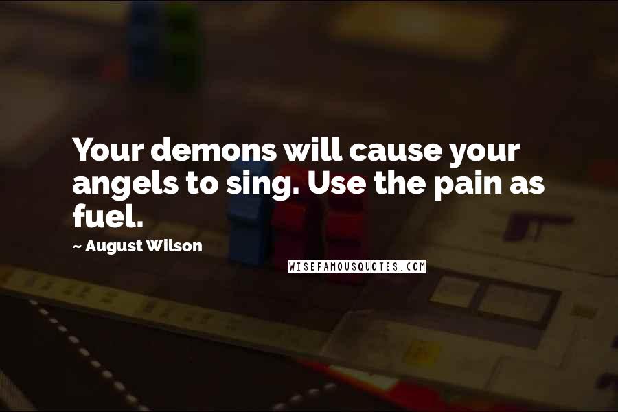 August Wilson Quotes: Your demons will cause your angels to sing. Use the pain as fuel.