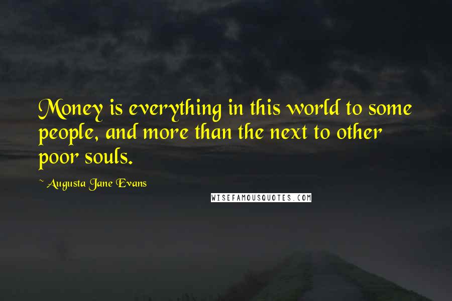 Augusta Jane Evans Quotes: Money is everything in this world to some people, and more than the next to other poor souls.