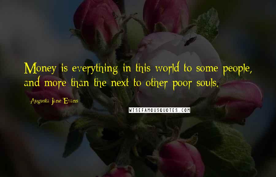 Augusta Jane Evans Quotes: Money is everything in this world to some people, and more than the next to other poor souls.