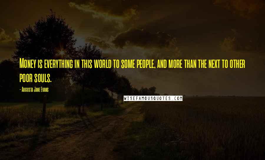 Augusta Jane Evans Quotes: Money is everything in this world to some people, and more than the next to other poor souls.