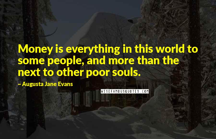 Augusta Jane Evans Quotes: Money is everything in this world to some people, and more than the next to other poor souls.