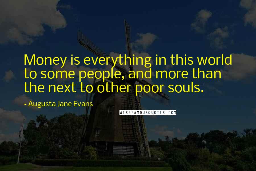 Augusta Jane Evans Quotes: Money is everything in this world to some people, and more than the next to other poor souls.