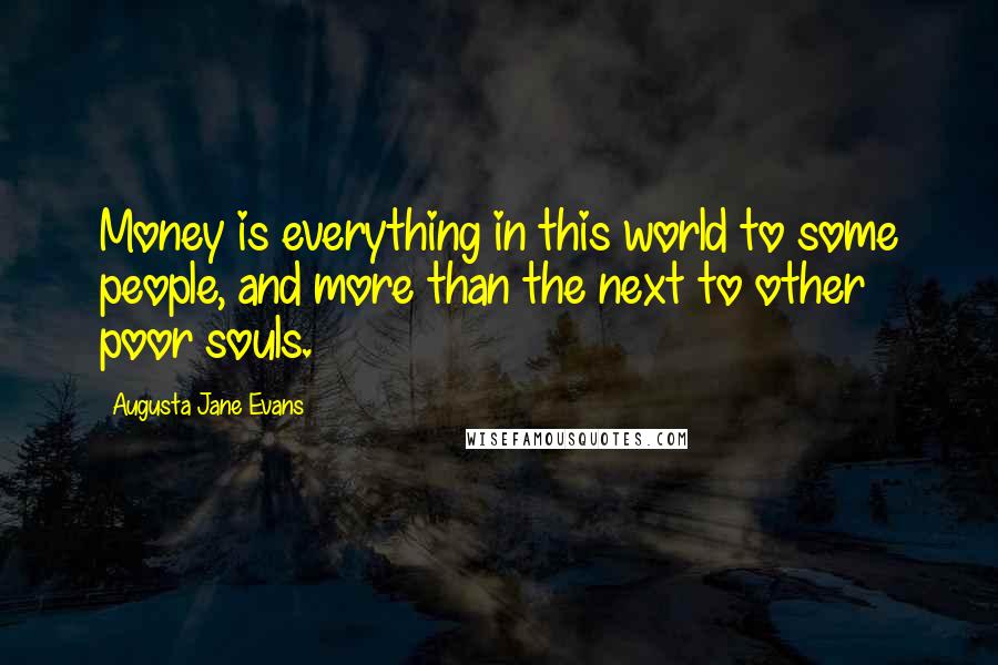 Augusta Jane Evans Quotes: Money is everything in this world to some people, and more than the next to other poor souls.