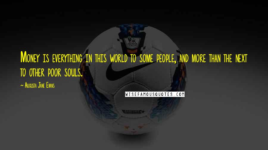 Augusta Jane Evans Quotes: Money is everything in this world to some people, and more than the next to other poor souls.