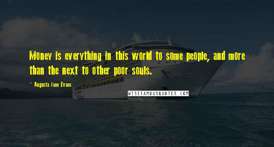 Augusta Jane Evans Quotes: Money is everything in this world to some people, and more than the next to other poor souls.