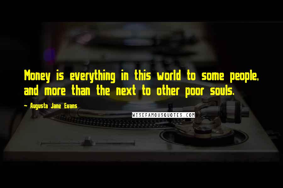 Augusta Jane Evans Quotes: Money is everything in this world to some people, and more than the next to other poor souls.