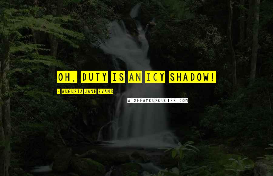 Augusta Jane Evans Quotes: Oh, Duty is an icy shadow!