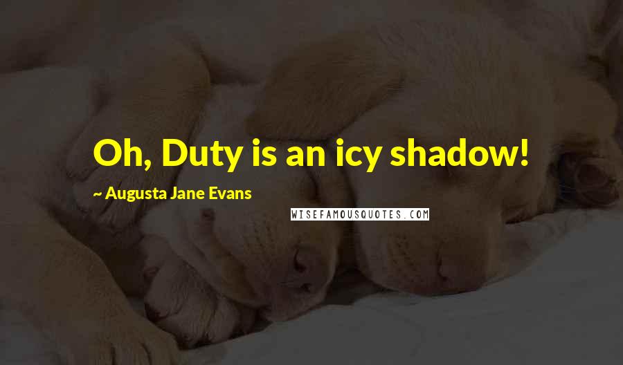 Augusta Jane Evans Quotes: Oh, Duty is an icy shadow!