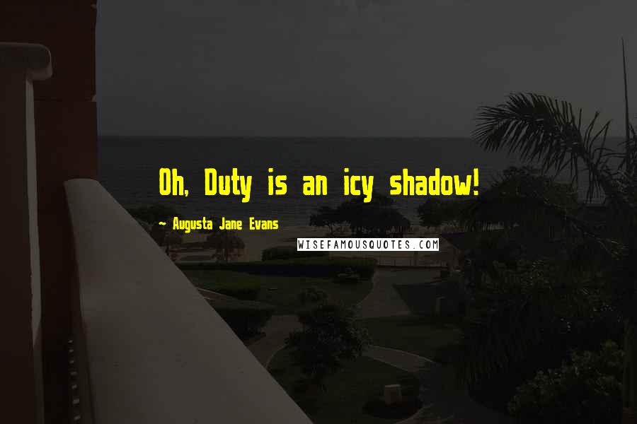 Augusta Jane Evans Quotes: Oh, Duty is an icy shadow!