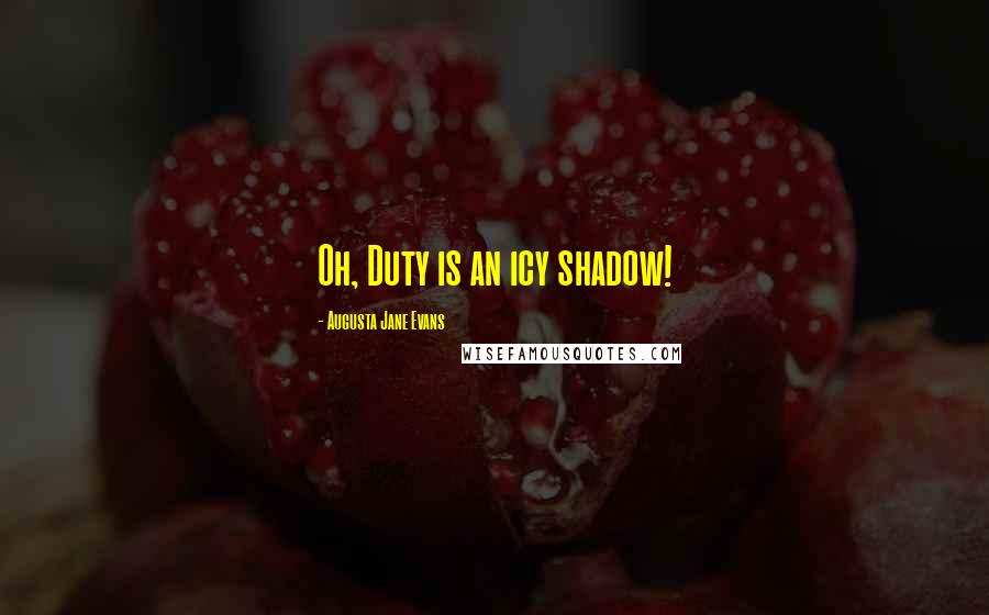 Augusta Jane Evans Quotes: Oh, Duty is an icy shadow!