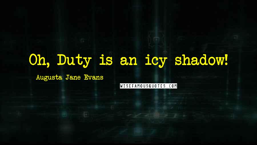 Augusta Jane Evans Quotes: Oh, Duty is an icy shadow!
