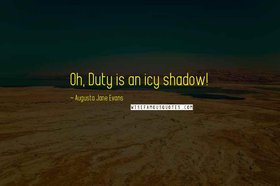 Augusta Jane Evans Quotes: Oh, Duty is an icy shadow!